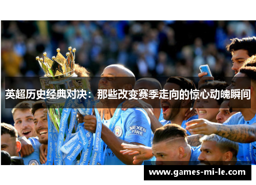 英超历史经典对决:那些改变赛季走向的惊心动魄瞬间 英超历史经典对决:那些改变赛季走向的惊心动魄瞬间