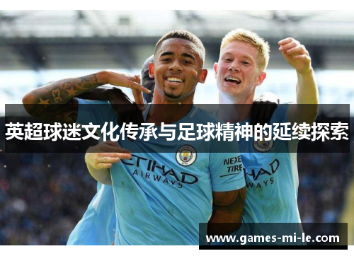 英超球迷文化传承与足球精神的延续探索 英超球迷文化传承与足球精神的延续探索