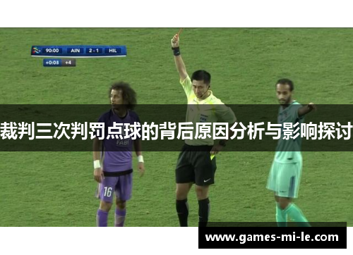 裁判三次判罚点球的背后原因分析与影响探讨 裁判三次判罚点球的背后原因分析与影响探讨