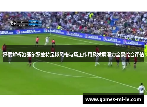 深度解析洛塞尔索独特足球风格与场上作用及发展潜力全景综合评估