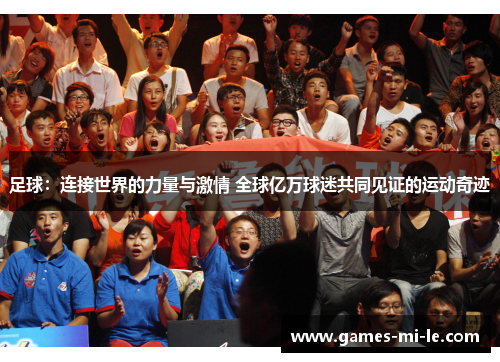 足球:连接世界的力量与激情 全球亿万球迷共同见证的运动奇迹 足球:连接世界的力量与激情 全球亿万球迷共同见证的运动奇迹