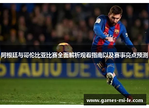阿根廷与哥伦比亚比赛全面解析观看指南以及赛事亮点预测