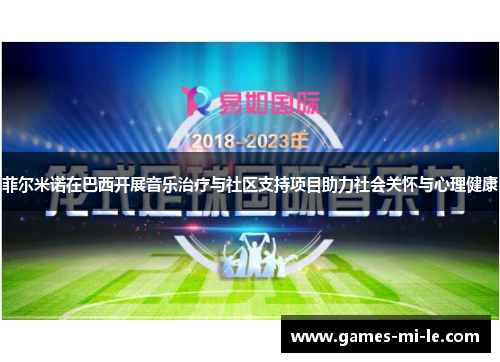 菲尔米诺在巴西开展音乐治疗与社区支持项目助力社会关怀与心理健康 菲尔米诺在巴西开展音乐治疗与社区支持项目助力社会关怀与心理健康