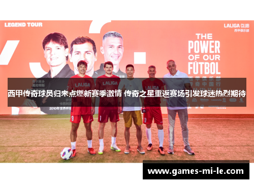 西甲传奇球员归来点燃新赛季激情 传奇之星重返赛场引发球迷热烈期待 西甲传奇球员归来点燃新赛季激情 传奇之星重返赛场引发球迷热烈期待
