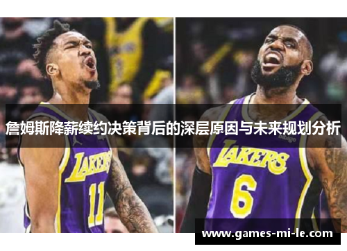 詹姆斯降薪续约决策背后的深层原因与未来规划分析