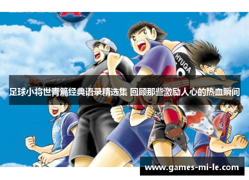 足球小将世青篇经典语录精选集 回顾那些激励人心的热血瞬间 足球小将世青篇经典语录精选集 回顾那些激励人心的热血瞬间