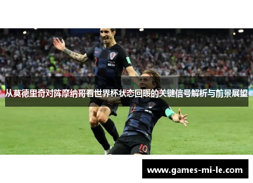 从莫德里奇对阵摩纳哥看世界杯状态回暖的关键信号解析与前景展望
