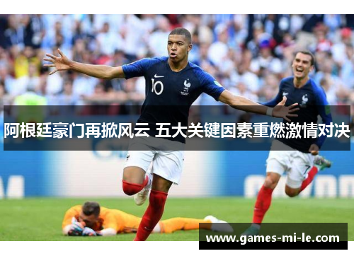 阿根廷豪门再掀风云 五大关键因素重燃激情对决