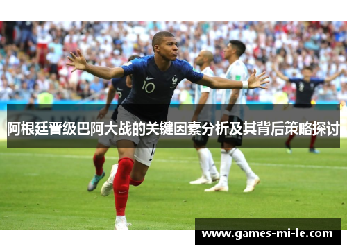 阿根廷晋级巴阿大战的关键因素分析及其背后策略探讨