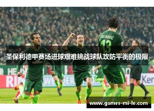 圣保利德甲赛场进球艰难挑战球队攻防平衡的极限