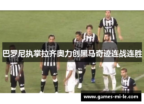 巴罗尼执掌拉齐奥力创黑马奇迹连战连胜