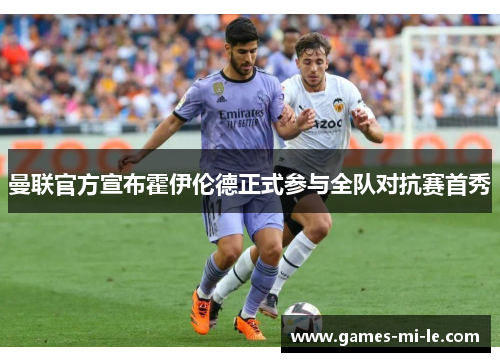曼联官方宣布霍伊伦德正式参与全队对抗赛首秀