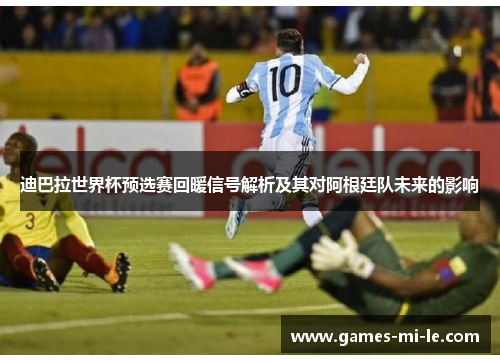 迪巴拉世界杯预选赛回暖信号解析及其对阿根廷队未来的影响