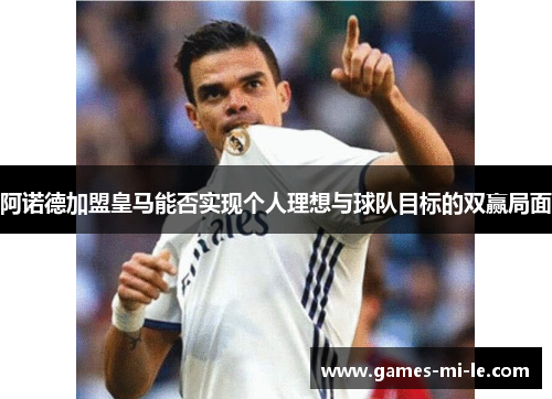 阿诺德加盟皇马能否实现个人理想与球队目标的双赢局面