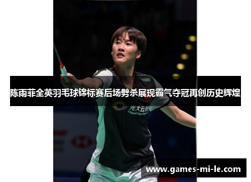 陈雨菲全英羽毛球锦标赛后场劈杀展现霸气夺冠再创历史辉煌