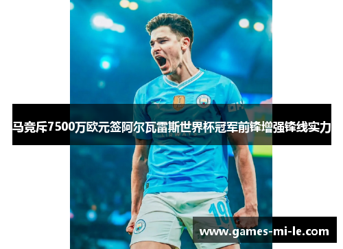 马竞斥7500万欧元签阿尔瓦雷斯世界杯冠军前锋增强锋线实力