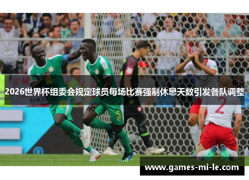 2026世界杯组委会规定球员每场比赛强制休息天数引发各队调整