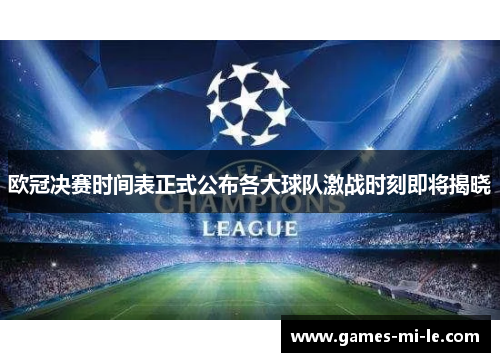 欧冠决赛时间表正式公布各大球队激战时刻即将揭晓 欧冠决赛时间表正式公布各大球队激战时刻即将揭晓