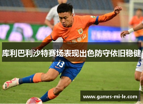 库利巴利沙特赛场表现出色防守依旧稳健
