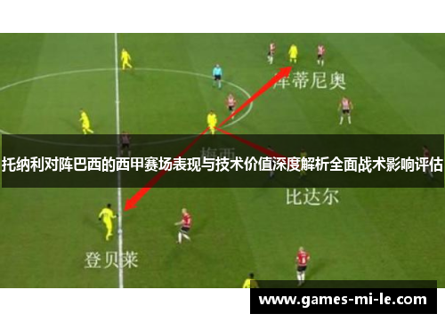 托纳利对阵巴西的西甲赛场表现与技术价值深度解析全面战术影响评估